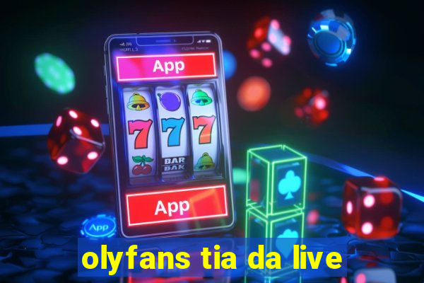 olyfans tia da live